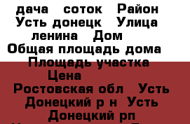 дача 7 соток › Район ­ Усть донецк › Улица ­ ленина › Дом ­ 6 › Общая площадь дома ­ 20 › Площадь участка ­ 7 › Цена ­ 370 000 - Ростовская обл., Усть-Донецкий р-н, Усть-Донецкий рп Недвижимость » Дома, коттеджи, дачи продажа   